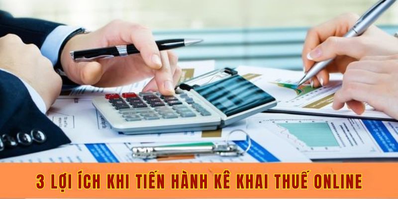 3 lợi ích khi tiến hành kê khai thuế online