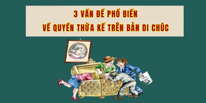 3 vấn đề phổ biến về quyền thừa kế trên bản di chúc