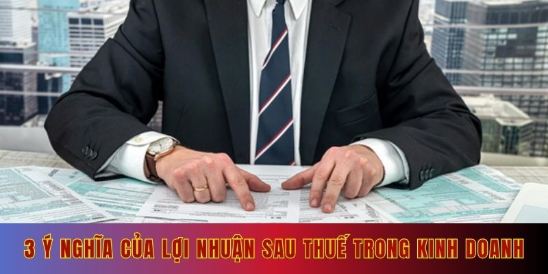 3 ý nghĩa của lợi nhuận sau khi tính thuế trong kinh doanh