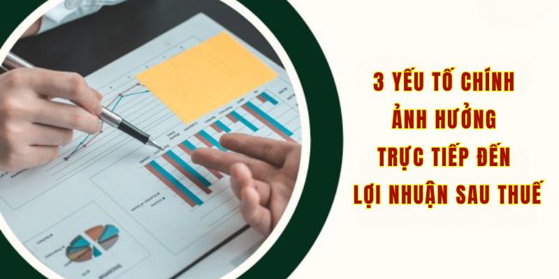 3 yếu tố chính ảnh hưởng trực tiếp đến lợi nhuận sau thuế