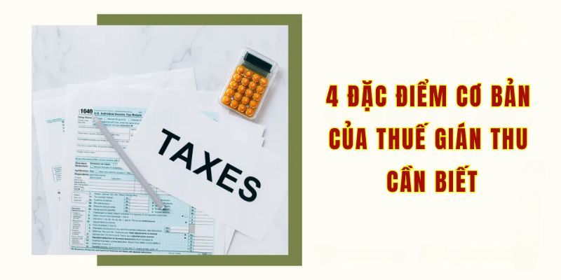 4 đặc điểm cơ bản của thuế gián thu cần biết