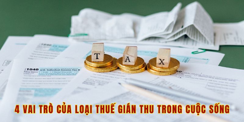 4 vai trò của loại thuế gián thu trong cuộc sống