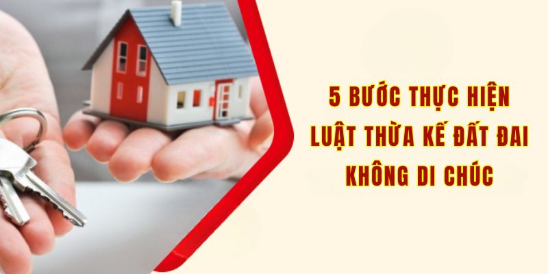 5 bước thực hiện luật thừa kế đất đai không di chúc