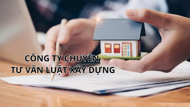 Địa chỉ tư vấn luật xây dựng uy tín hàng đầu hiện nay