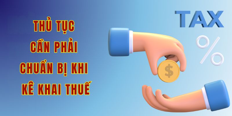 Thủ tục cần phải chuẩn bị khi kê khai thuế