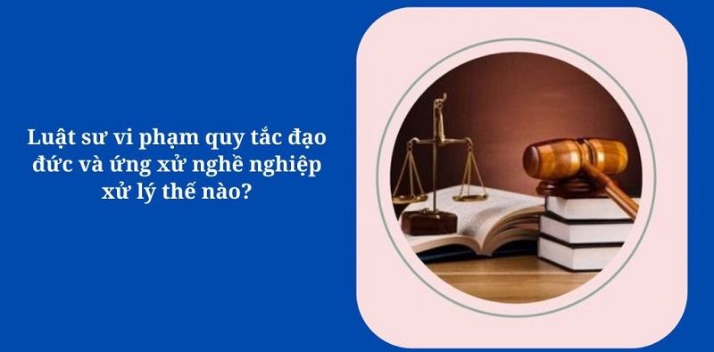 Luật sư vi phạm quy tắc có 4 cấp độ kỷ luật